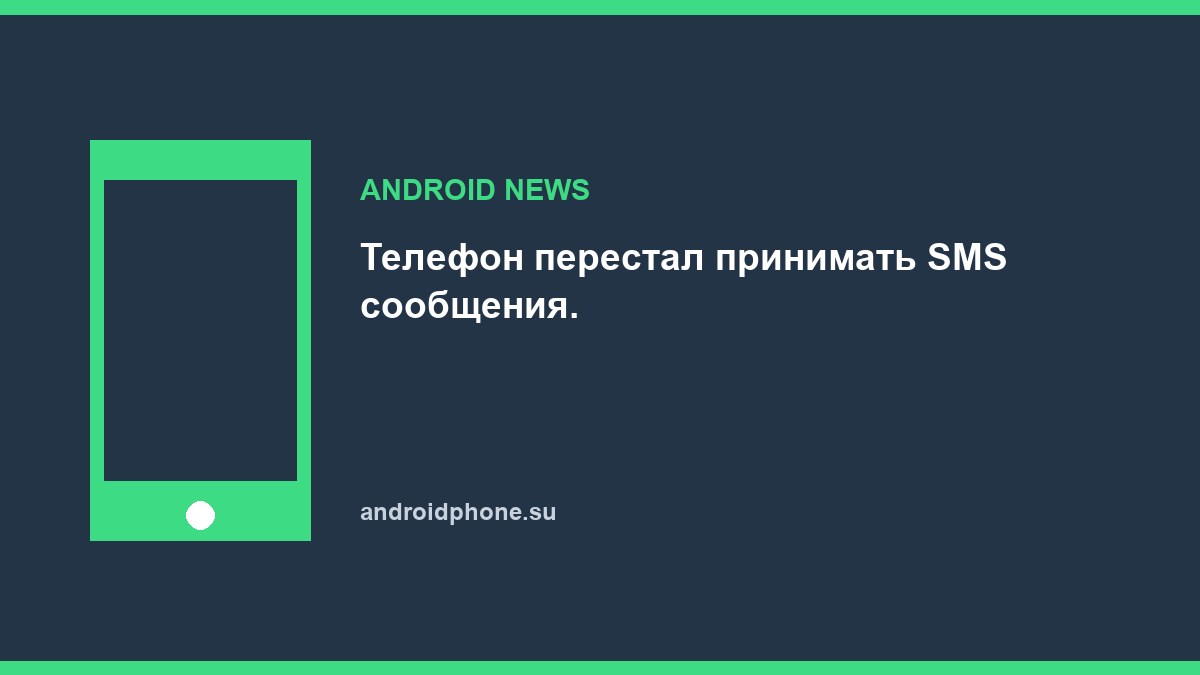 Телефон перестал принимать SMS сообщения.