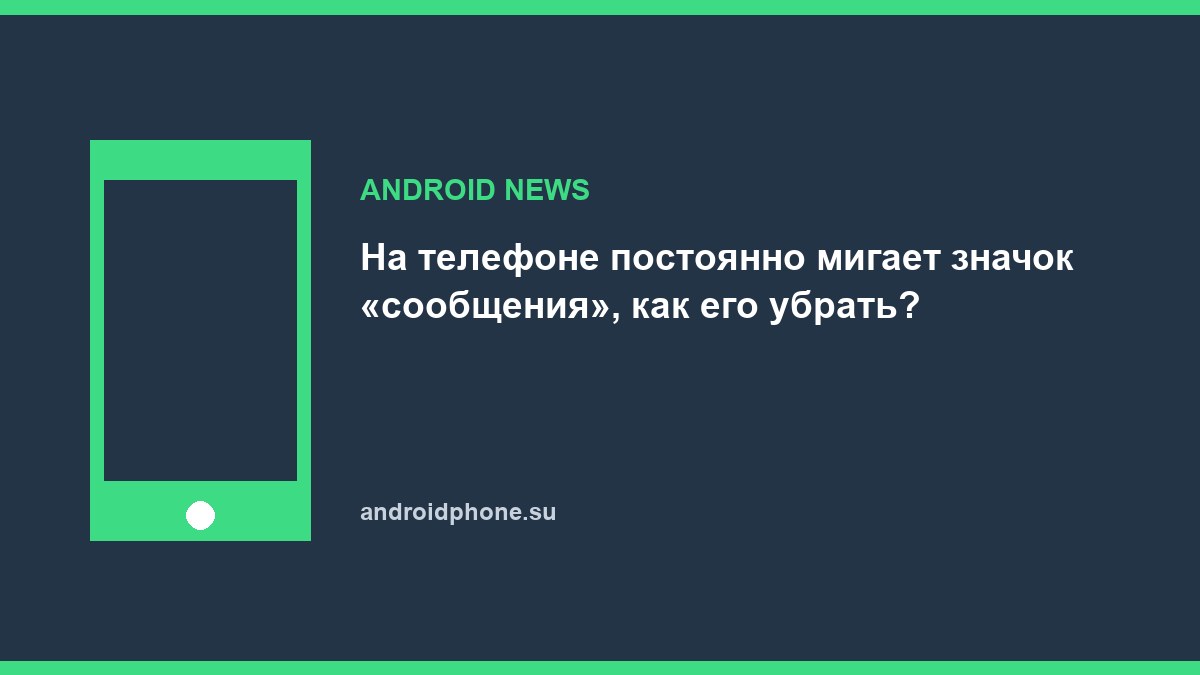 На телефоне постоянно мигает значок «сообщения», как его убрать?
