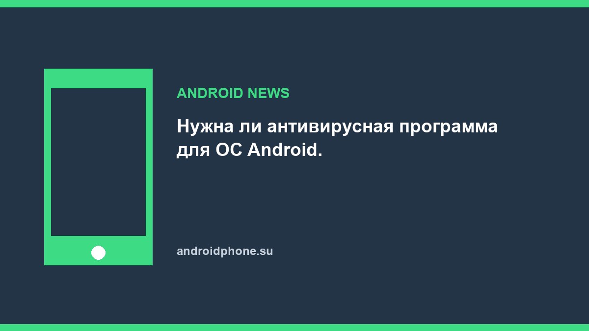 Нужна ли антивирусная программа для ОС Android.