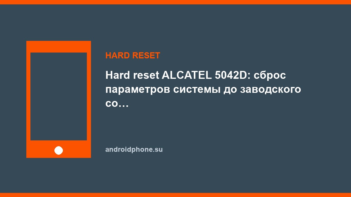 Hard reset ALCATEL 5042D: сброс параметров системы до заводского состояния