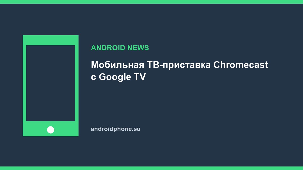 Мобильная ТВ-приставка Chromecast с Google TV