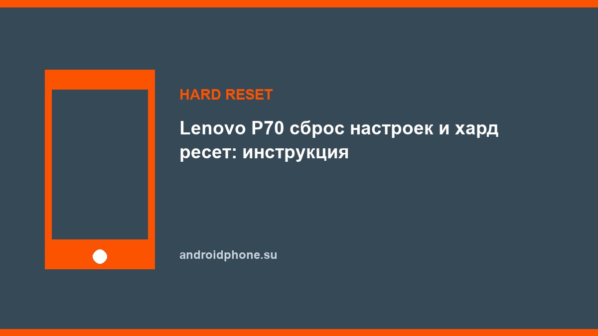 Lenovo P70 сброс настроек и хард ресет: инструкция