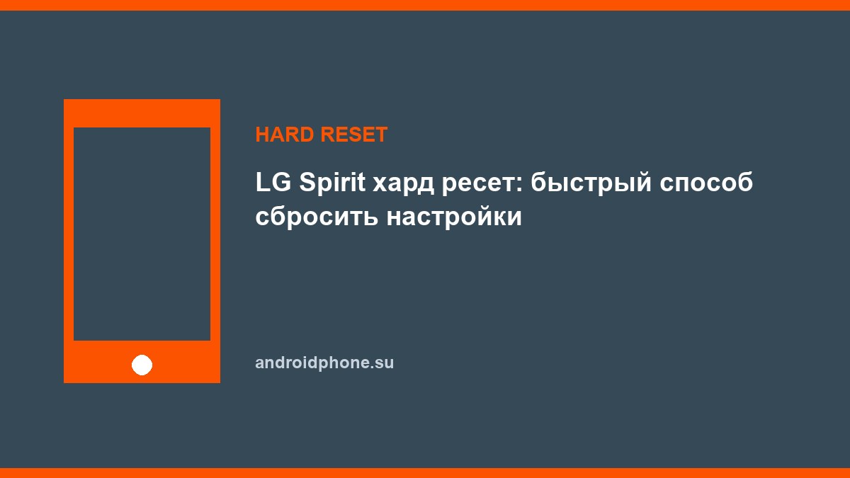 LG Spirit хард ресет: быстрый способ сбросить настройки